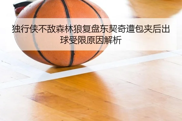 独行侠不敌森林狼复盘东契奇遭包夹后出球受限原因解析