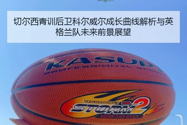 切尔西青训后卫科尔威尔成长曲线解析与英格兰队未来前景展望