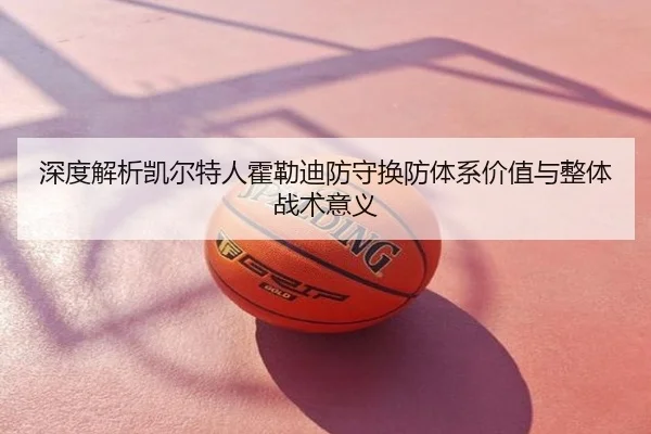 深度解析凯尔特人霍勒迪防守换防体系价值与整体战术意义