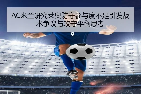 AC米兰研究莱奥防守参与度不足引发战术争议与攻守平衡思考