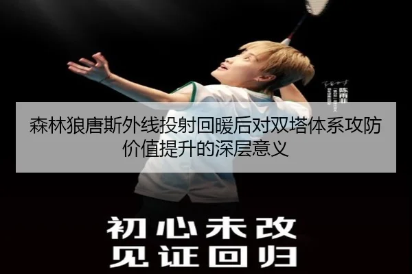 森林狼唐斯外线投射回暖后对双塔体系攻防价值提升的深层意义