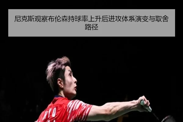 尼克斯观察布伦森持球率上升后进攻体系演变与取舍路径