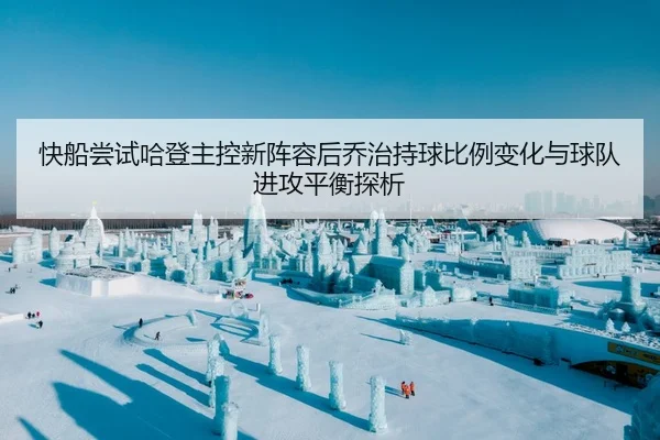 快船尝试哈登主控新阵容后乔治持球比例变化与球队进攻平衡探析