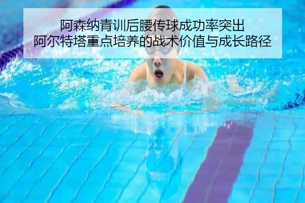 阿森纳青训后腰传球成功率突出 阿尔特塔重点培养的战术价值与成长路径