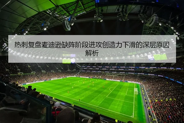 热刺复盘麦迪逊缺阵阶段进攻创造力下滑的深层原因解析